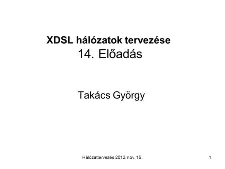 Hálózattervezés 2012. nov. 15.1 XDSL hálózatok tervezése 14. Előadás Takács György.
