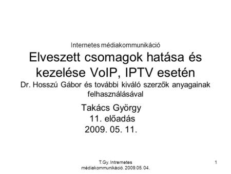 T.Gy. Intrernetes médiakommunikáció. 2009.05. 04. 1 Internetes médiakommunikáció Elveszett csomagok hatása és kezelése VoIP, IPTV esetén Dr. Hosszú Gábor.