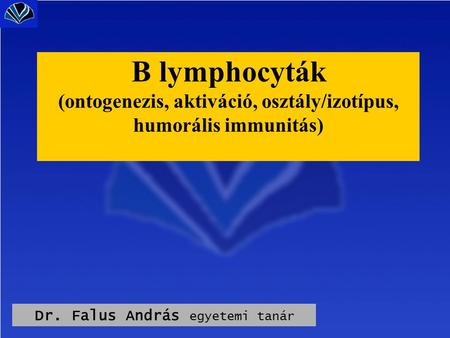 Dr. Falus András egyetemi tanár B lymphocyták (ontogenezis, aktiváció, osztály/izotípus, humorális immunitás)