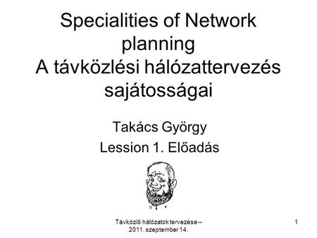 Távközlő hálózatok tervezése -- 2011. szeptember 14. 1 Specialities of Network planning A távközlési hálózattervezés sajátosságai Takács György Lession.