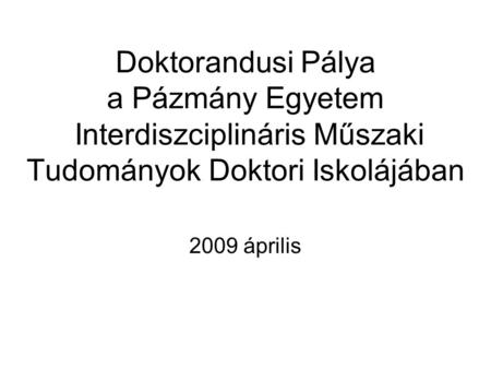 Doktorandusi Pálya a Pázmány Egyetem Interdiszciplináris Műszaki Tudományok Doktori Iskolájában 2009 április.