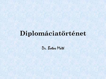 Diplomáciatörténet Dr. Botos Máté.