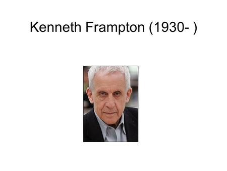 Kenneth Frampton (1930- ). Kenneth Frampton nevét legalább három okból kell ismerni: - 1980-ban jelent meg először (az azóta többször is bővített és számtalan.