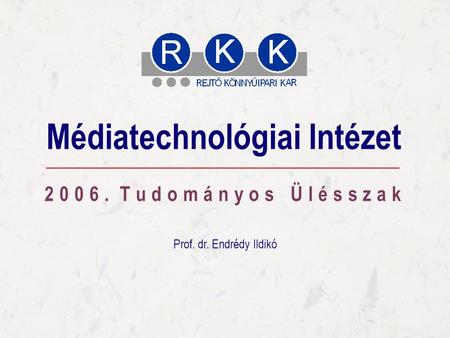 Tudományos Ülésszak 2006. november 03. 2 0 0 6. T u d o m á n y o s Ü l é s s z a k Médiatechnológiai Intézet Prof. dr. Endrédy Ildikó.