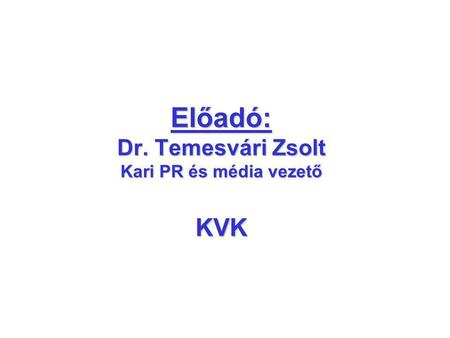 Előadó: Dr. Temesvári Zsolt Kari PR és média vezető KVK