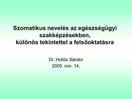 Szomatikus nevelés az egészségügyi szakképzésekben, különös tekintettel a felsőoktatásra Dr. Hollós Sándor 2005. nov. 14.