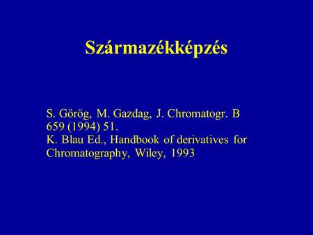 Származékképzés S. Görög, M. Gazdag, J. Chromatogr. B 659 (1994) 51. K. Blau Ed., Handbook of derivatives for Chromatography, Wiley, 1993.