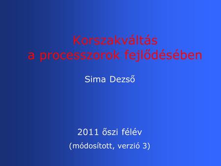 Korszakváltás a processzorok fejlődésében Sima Dezső 2011 őszi félév (módosított, verzió 3)