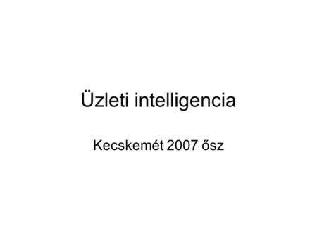 Üzleti intelligencia Kecskemét 2007 ősz. BI Business Intelligence Üzleti Intelligencia Bevételnövelő és költségcsökkentő lehetőségek feltárása, döntéstámogatás.