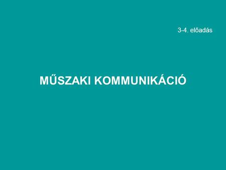 3-4. előadás MŰSZAKI KOMMUNIKÁCIÓ.