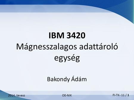IBM 3420 Mágnesszalagos adattároló egység 2014. tavaszOE-NIK Bakondy Ádám FI-TK- 11 / 1.