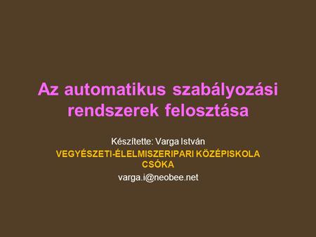 Az automatikus szabályozási rendszerek felosztása Készítette: Varga István VEGYÉSZETI-ÉLELMISZERIPARI KÖZÉPISKOLA CSÓKA