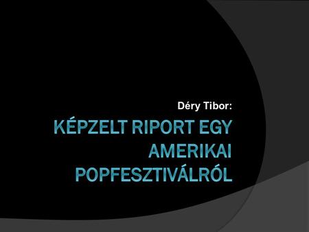 Déry Tibor:.  Déry élete utolsó évtizedében főként kisregényeket írt. Közülük a legnagyobb sikert a Képzelt riport egy amerikai pop- fesztiválról című.
