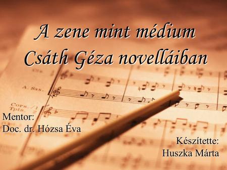 A zene mint médium Csáth Géza novelláiban Mentor: Doc. dr. Hózsa Éva Készítette: Huszka Márta.