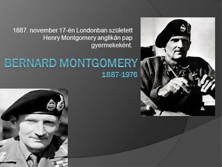 1887. november 17-én Londonban született Henry Montgomery anglikán pap gyermekeként. Bernard Montgomery 1887-1976.