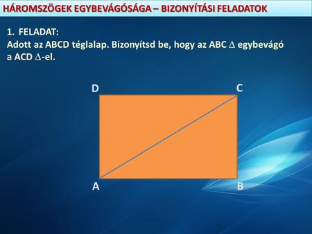 FELADAT: Adott az ABCD téglalap. Bizonyítsd be, hogy az ABC  egybevágó a ACD -el. D C A B.