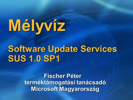 Mélyvíz Software Update Services SUS 1.0 SP1 Fischer Péter terméktámogatási tanácsadó Microsoft Magyarország.