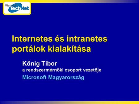 Internetes és intranetes portálok kialakítása Kőnig Tibor a rendszermérnöki csoport vezetője Microsoft Magyarország.