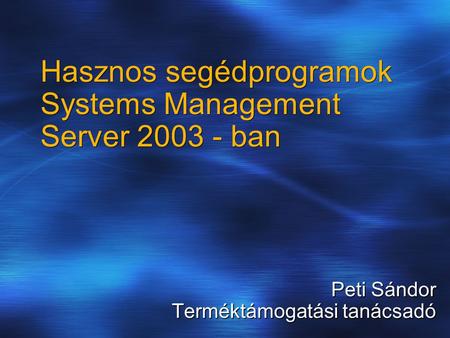 Hasznos segédprogramok Systems Management Server 2003 - ban Peti Sándor Terméktámogatási tanácsadó.