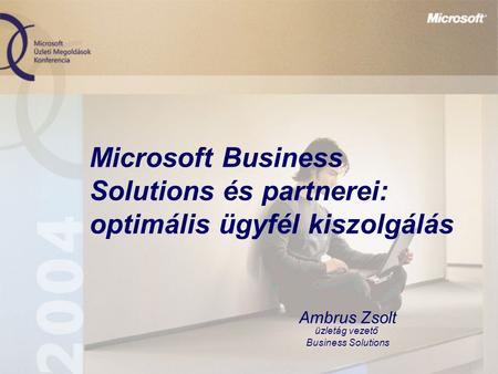 Microsoft Business Solutions és partnerei: optimális ügyfél kiszolgálás Ambrus Zsolt üzletág vezető Business Solutions.