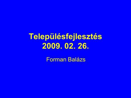 Településfejlesztés 2009. 02. 26. Forman Balázs.