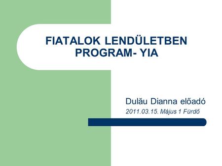 FIATALOK LENDÜLETBEN PROGRAM- YIA Dulău Dianna előadó 2011.03.15. Május 1 Fürdő.