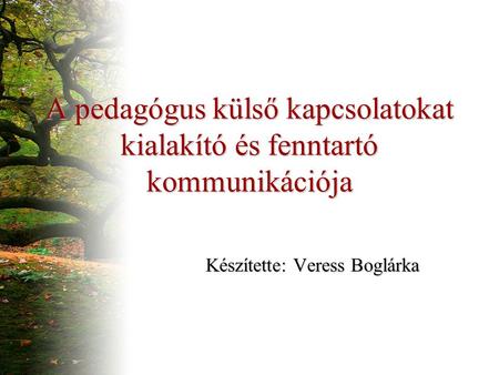 A pedagógus külső kapcsolatokat kialakító és fenntartó kommunikációja Készítette: Veress Boglárka.