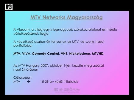 MTV Networks Magyarország A Viacom, a világ egyik legnagyobb szórakoztatóipari és média vállalkozásának tagja A következő csatornák tartoznak az MTV Networks.