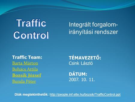 Traffic Team: Barta Márton Bohács Attila Bozsik József Bunda Péter TÉMAVEZETŐ: Csink László DÁTUM: 2007. 10. 11. Integrált forgalom- irányítási rendszer.