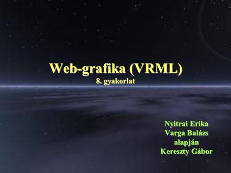 Web-grafika (VRML) 8. gyakorlat Nyitrai Erika Varga Balázs alapján Kereszty Gábor.