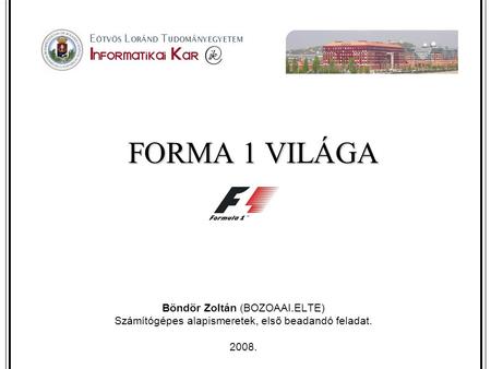 FORMA 1 VILÁGA Böndör Zoltán (BOZOAAI.ELTE) Számítógépes alapismeretek, első beadandó feladat. 2008.