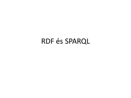 RDF és SPARQL. Felhasznált anyagok Marcelo Arenas, Claudio Gutierrez, Jorge Peréz: RDF and SPARQL: Database Foundations (bemutató) Claudio Gutierrez,