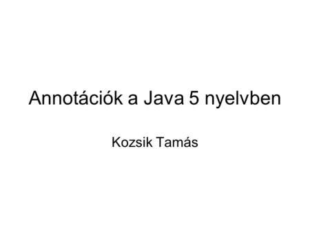 Annotációk a Java 5 nyelvben Kozsik Tamás. Annotációk Módosítószavak bővítése A programszöveg elemeihez rendelhetők –Csomagokhoz, típusokhoz, metódusokhoz,