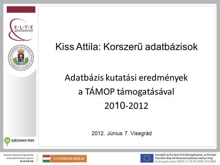 Kiss Attila: Korszerű adatbázisok Adatbázis kutatási eredmények a TÁMOP támogatásával 20 10 -2012 2012. Június 7. Visegrád.