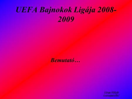 Varga Mátyás (vamqaai.elte) UEFA Bajnokok Ligája 2008- 2009 Bemutató…
