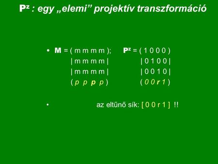 P z : egy „elemi” projektív transzformáció M = ( m m m m ); P z = ( 1 0 0 0 ) | m m m m | | 0 1 0 0 | | m m m m | | 0 0 1 0 | ( p p p p ) ( 0 0 r 1 ) az.