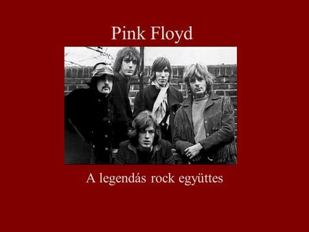 Pink Floyd A legendás rock együttes. KEZDET Alapítás éve: 1964 Alapítás helye: London (Cambridge) Gyakori undeground fellépések Alapító tagok: Bob Klose.