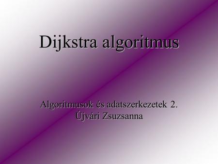 Dijkstra algoritmus Algoritmusok és adatszerkezetek 2. Újvári Zsuzsanna.