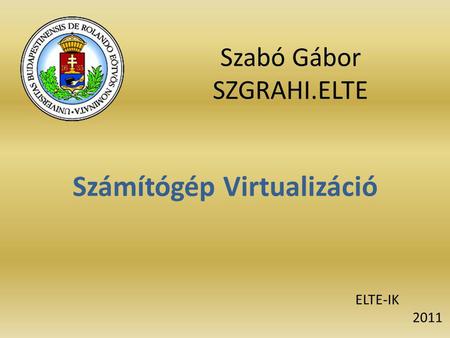 Szabó Gábor SZGRAHI.ELTE Számítógép Virtualizáció ELTE-IK 2011.