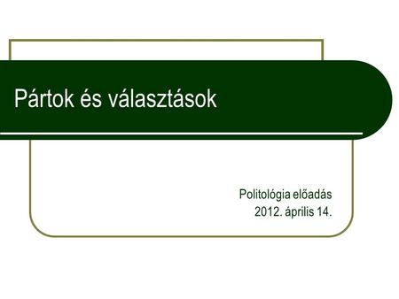 Pártok és választások Politológia előadás 2012. április 14.