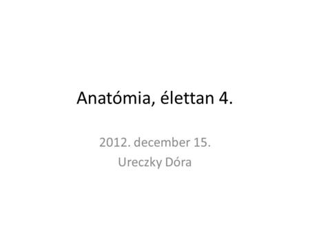 Anatómia, élettan 4. 2012. december 15. Ureczky Dóra.