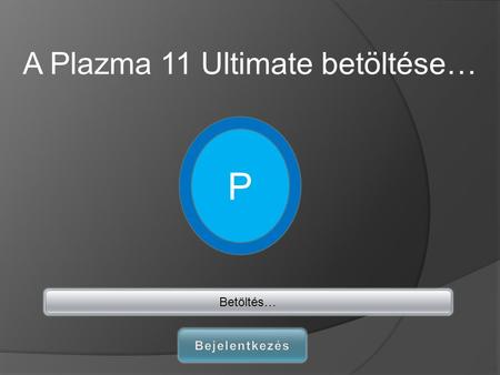 A Plazma 11 Ultimate betöltése… P Betöltés…. Üdvözlő képernyő Leállítás.