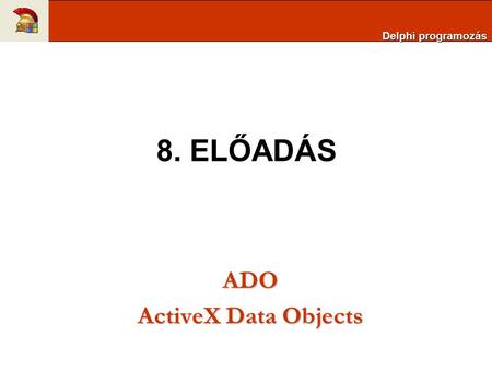 Delphi programozás 8. ELŐADÁS ADO ActiveX Data Objects.