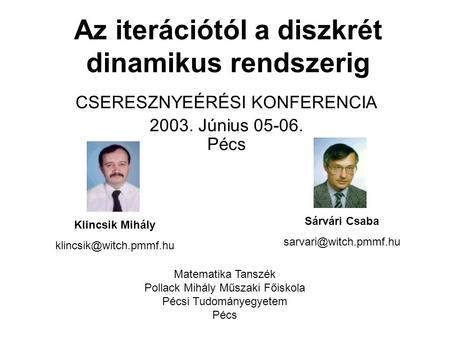 Az iterációtól a diszkrét dinamikus rendszerig CSERESZNYEÉRÉSI KONFERENCIA 2003. Június 05-06. Pécs Klincsik Mihály Sárvári Csaba.