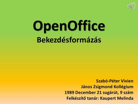OpenOffice OpenOffice Bekezdésformázás Szabó-Péter Vivien János Zsigmond Kollégium 1989 December 21 sugárút, 9 szám Felkészítő tanár: Kaupert Melinda.