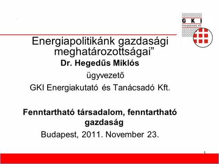 1 Energiapolitikánk gazdasági meghatározottságai” Dr. Hegedűs Miklós ügyvezető GKI Energiakutató és Tanácsadó Kft. Fenntartható társadalom, fenntartható.