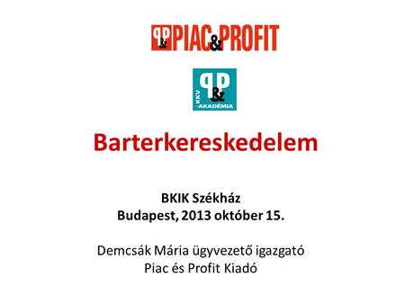 Barterkereskedelem BKIK Székház Budapest, 2013 október 15. Demcsák Mária ügyvezető igazgató Piac és Profit Kiadó.