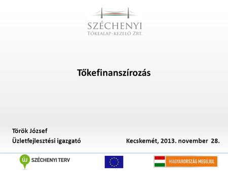 Tőkefinanszírozás Török József Üzletfejlesztési igazgató Kecskemét, 2013. november 28.