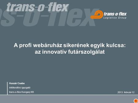 1 A profi webáruház sikerének egyik kulcsa: az innovatív futárszolgálat Huszár Csaba értékesítési igazgató trans-o-flex Hungary Kft. 2013. február 12.