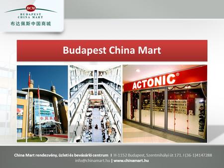 Budapest China Mart China Mart rendezvény, üzleti és bevásárló centrum I H-1152 Budapest, Szentmihályi út 171. I (36-1)4147288 |